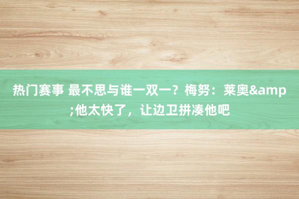 热门赛事 最不思与谁一双一？梅努：莱奥&他太快了，让边卫拼凑他吧