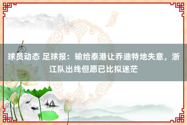 球员动态 足球报：输给泰港让乔迪特地失意，浙江队出线但愿已比拟迷茫