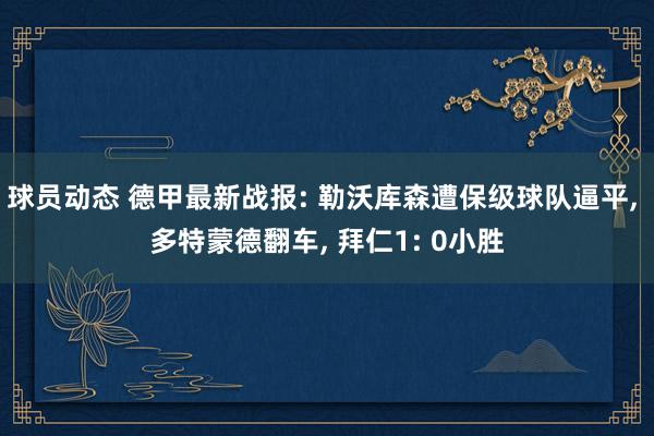 球员动态 德甲最新战报: 勒沃库森遭保级球队逼平, 多特蒙德翻车, 拜仁1: 0小胜