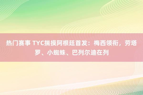 热门赛事 TYC揣摸阿根廷首发：梅西领衔，劳塔罗、小蜘蛛、巴列尔迪在列