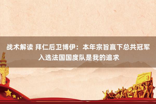 战术解读 拜仁后卫博伊：本年宗旨赢下总共冠军 入选法国国度队是我的追求