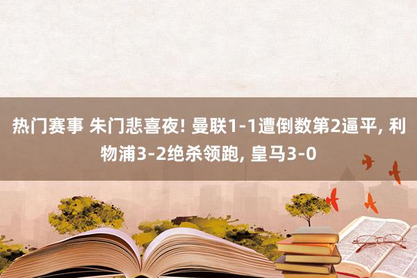 热门赛事 朱门悲喜夜! 曼联1-1遭倒数第2逼平, 利物浦3-2绝杀领跑, 皇马3-0