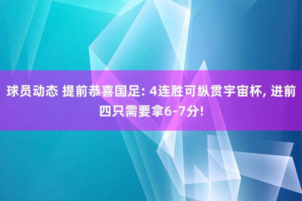 球员动态 提前恭喜国足: 4连胜可纵贯宇宙杯, 进前四只需要拿6-7分!