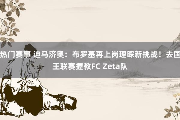 热门赛事 迪马济奥：布罗基再上岗理睬新挑战！去国王联赛握教FC Zeta队