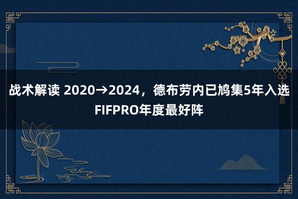 战术解读 2020→2024，德布劳内已鸠集5年入选FIFPRO年度最好阵