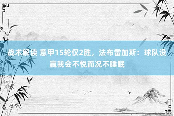 战术解读 意甲15轮仅2胜，法布雷加斯：球队没赢我会不悦而况不睡眠