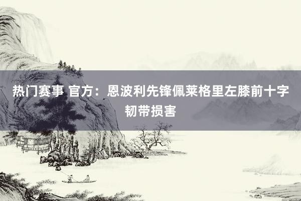 热门赛事 官方：恩波利先锋佩莱格里左膝前十字韧带损害