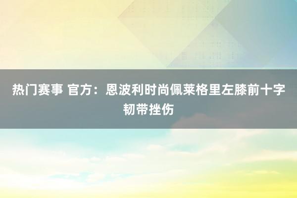 热门赛事 官方：恩波利时尚佩莱格里左膝前十字韧带挫伤