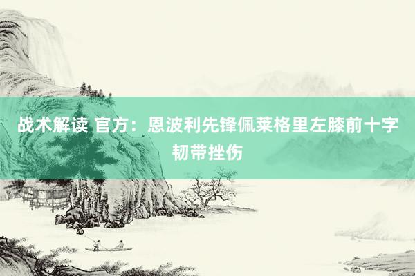 战术解读 官方：恩波利先锋佩莱格里左膝前十字韧带挫伤