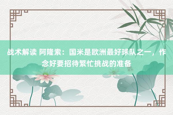 战术解读 阿隆索：国米是欧洲最好球队之一，作念好要招待繁忙挑战的准备