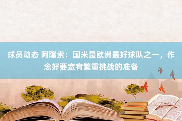 球员动态 阿隆索：国米是欧洲最好球队之一，作念好要宽宥繁重挑战的准备