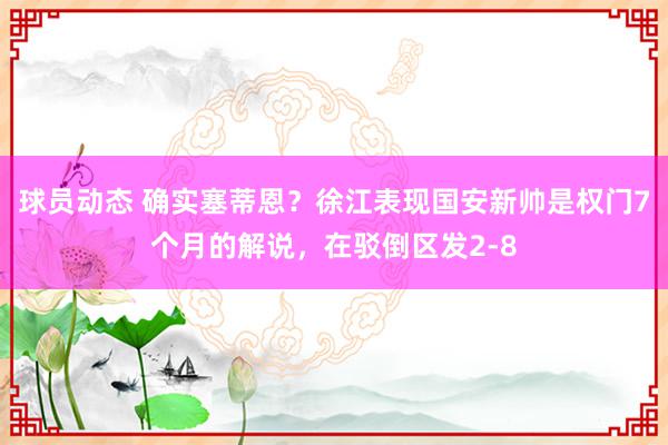 球员动态 确实塞蒂恩？徐江表现国安新帅是权门7个月的解说，在驳倒区发2-8