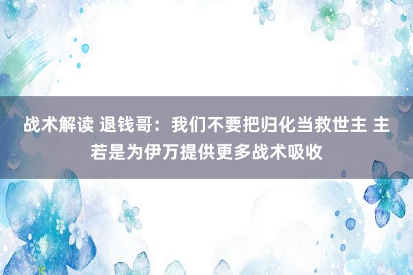 战术解读 退钱哥：我们不要把归化当救世主 主若是为伊万提供更多战术吸收