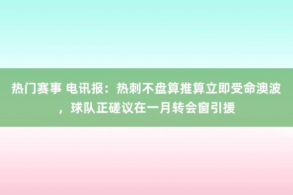 热门赛事 电讯报：热刺不盘算推算立即受命澳波，球队正磋议在一月转会窗引援