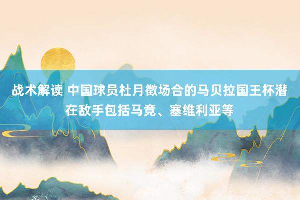 战术解读 中国球员杜月徵场合的马贝拉国王杯潜在敌手包括马竞、塞维利亚等