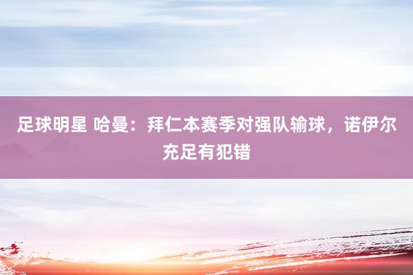 足球明星 哈曼：拜仁本赛季对强队输球，诺伊尔充足有犯错