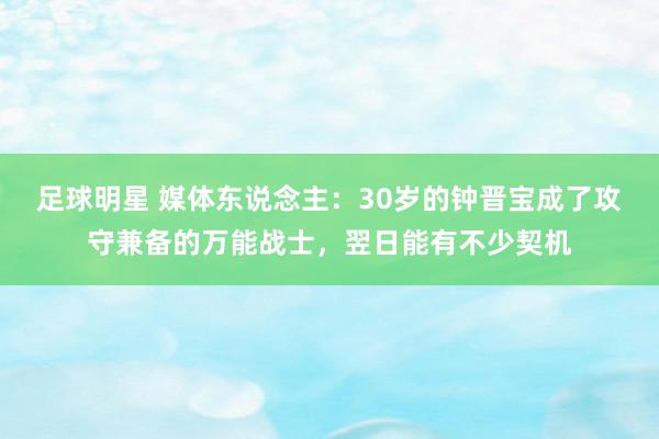 足球明星 媒体东说念主：30岁的钟晋宝成了攻守兼备的万能战士，翌日能有不少契机