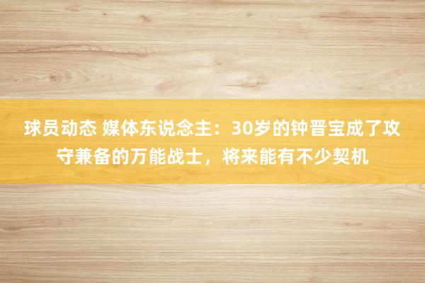 球员动态 媒体东说念主：30岁的钟晋宝成了攻守兼备的万能战士，将来能有不少契机