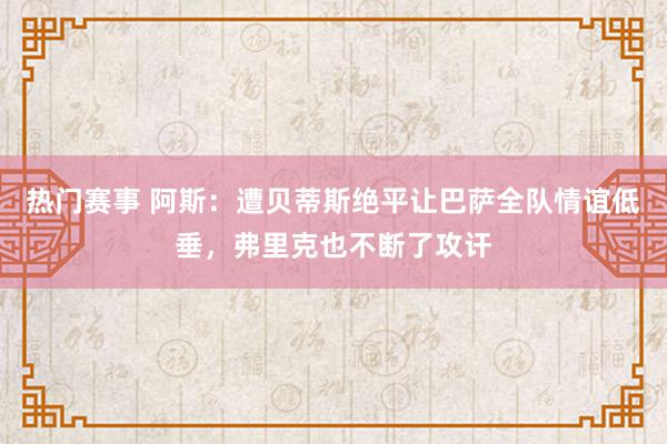 热门赛事 阿斯：遭贝蒂斯绝平让巴萨全队情谊低垂，弗里克也不断了攻讦