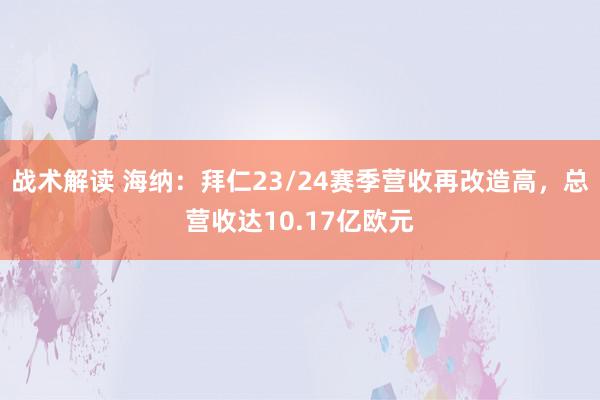 战术解读 海纳：拜仁23/24赛季营收再改造高，总营收达10.17亿欧元