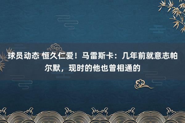 球员动态 恒久仁爱！马雷斯卡：几年前就意志帕尔默，现时的他也曾相通的