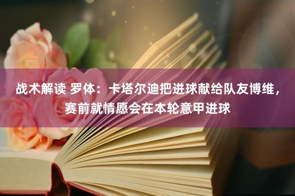 战术解读 罗体：卡塔尔迪把进球献给队友博维，赛前就情愿会在本轮意甲进球