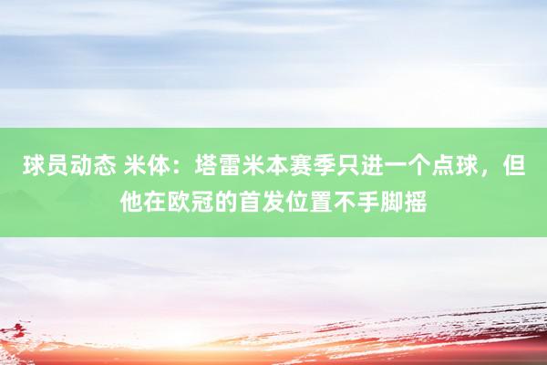 球员动态 米体：塔雷米本赛季只进一个点球，但他在欧冠的首发位置不手脚摇