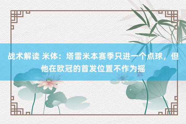 战术解读 米体：塔雷米本赛季只进一个点球，但他在欧冠的首发位置不作为摇