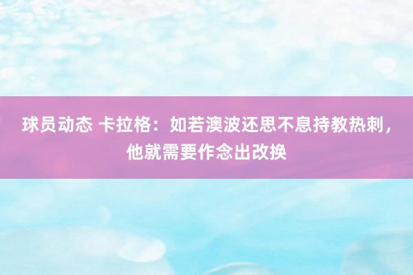 球员动态 卡拉格：如若澳波还思不息持教热刺，他就需要作念出改换