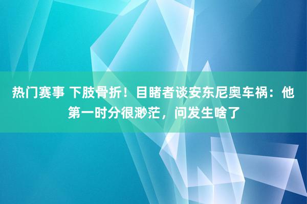 热门赛事 下肢骨折！目睹者谈安东尼奥车祸：他第一时分很渺茫，问发生啥了