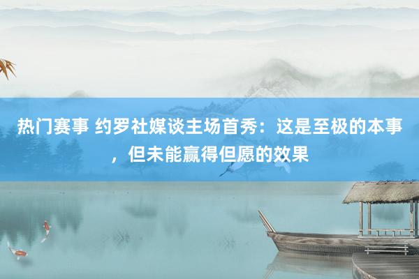 热门赛事 约罗社媒谈主场首秀：这是至极的本事，但未能赢得但愿的效果