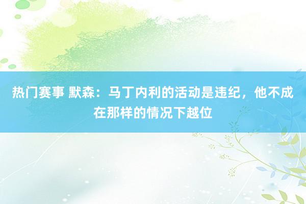 热门赛事 默森：马丁内利的活动是违纪，他不成在那样的情况下越位