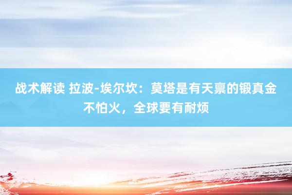 战术解读 拉波-埃尔坎：莫塔是有天禀的锻真金不怕火，全球要有耐烦