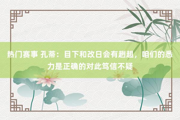 热门赛事 孔蒂：目下和改日会有趔趄，咱们的悉力是正确的对此笃信不疑