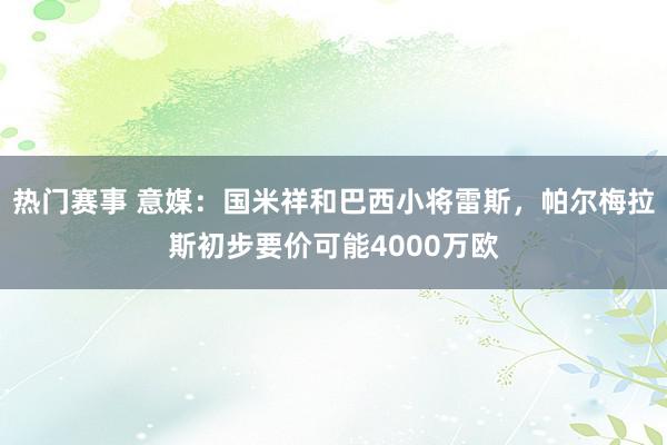 热门赛事 意媒：国米祥和巴西小将雷斯，帕尔梅拉斯初步要价可能4000万欧