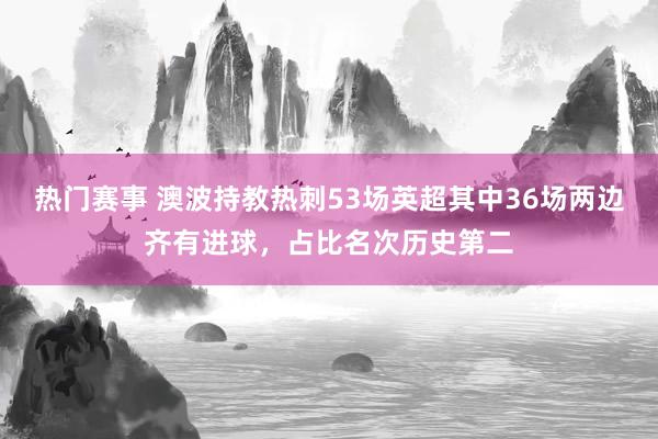 热门赛事 澳波持教热刺53场英超其中36场两边齐有进球，占比名次历史第二